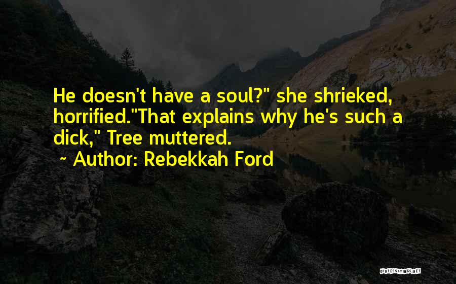 Rebekkah Ford Quotes: He Doesn't Have A Soul? She Shrieked, Horrified.that Explains Why He's Such A Dick, Tree Muttered.