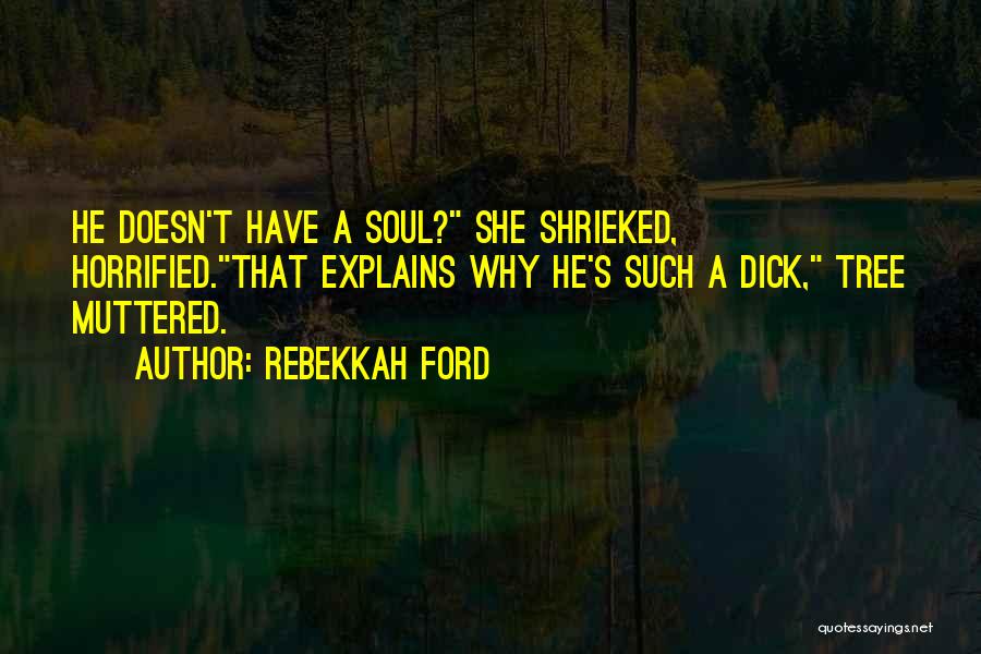 Rebekkah Ford Quotes: He Doesn't Have A Soul? She Shrieked, Horrified.that Explains Why He's Such A Dick, Tree Muttered.