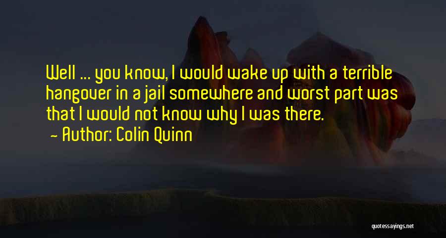 Colin Quinn Quotes: Well ... You Know, I Would Wake Up With A Terrible Hangover In A Jail Somewhere And Worst Part Was