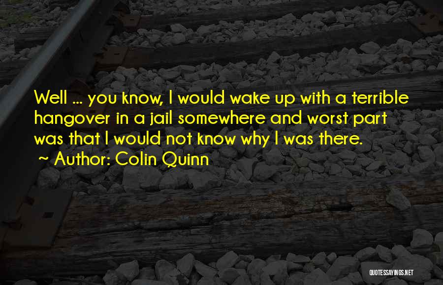 Colin Quinn Quotes: Well ... You Know, I Would Wake Up With A Terrible Hangover In A Jail Somewhere And Worst Part Was