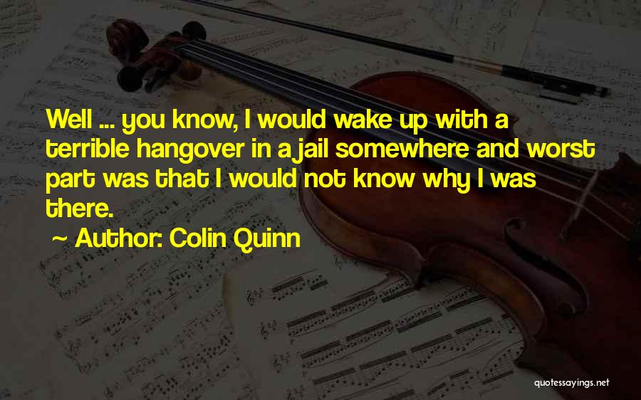 Colin Quinn Quotes: Well ... You Know, I Would Wake Up With A Terrible Hangover In A Jail Somewhere And Worst Part Was