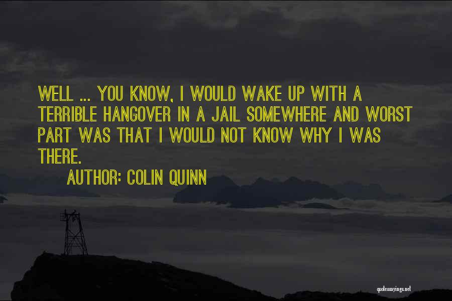 Colin Quinn Quotes: Well ... You Know, I Would Wake Up With A Terrible Hangover In A Jail Somewhere And Worst Part Was