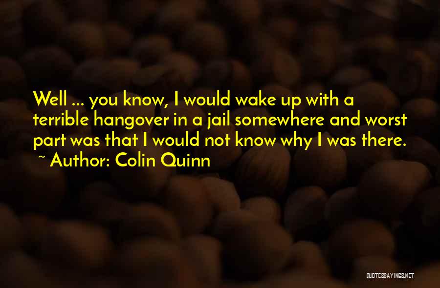 Colin Quinn Quotes: Well ... You Know, I Would Wake Up With A Terrible Hangover In A Jail Somewhere And Worst Part Was