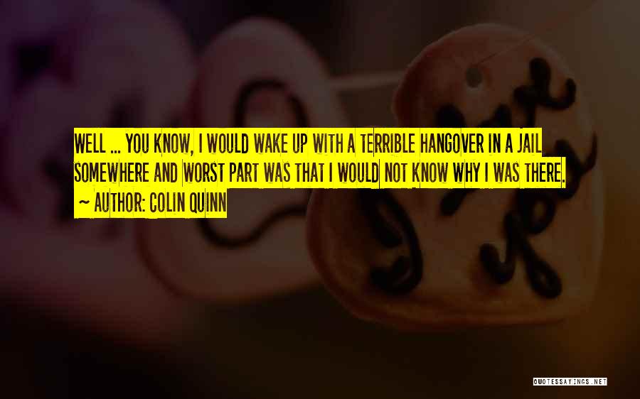 Colin Quinn Quotes: Well ... You Know, I Would Wake Up With A Terrible Hangover In A Jail Somewhere And Worst Part Was