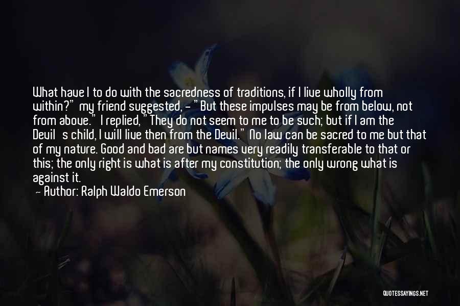 Ralph Waldo Emerson Quotes: What Have I To Do With The Sacredness Of Traditions, If I Live Wholly From Within? My Friend Suggested, -