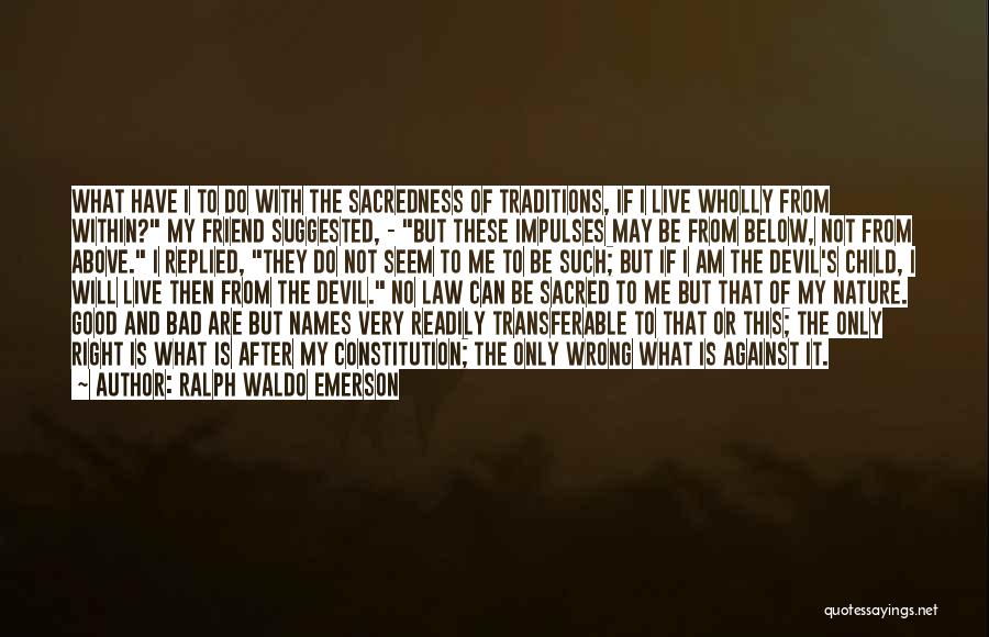 Ralph Waldo Emerson Quotes: What Have I To Do With The Sacredness Of Traditions, If I Live Wholly From Within? My Friend Suggested, -