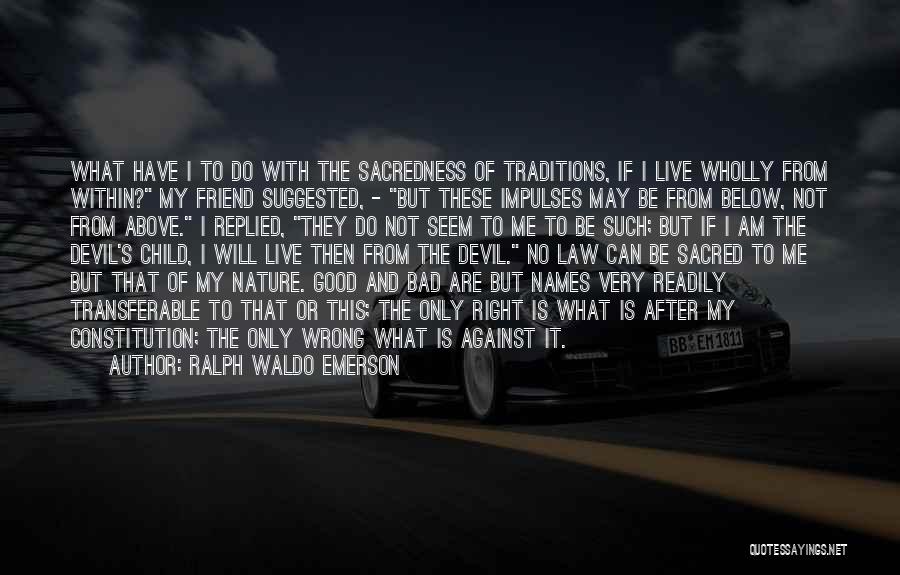 Ralph Waldo Emerson Quotes: What Have I To Do With The Sacredness Of Traditions, If I Live Wholly From Within? My Friend Suggested, -