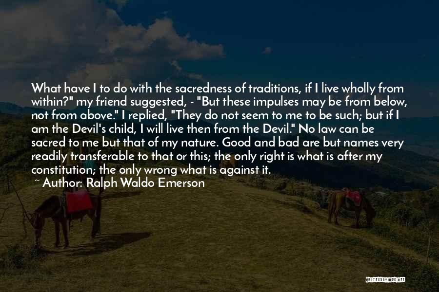 Ralph Waldo Emerson Quotes: What Have I To Do With The Sacredness Of Traditions, If I Live Wholly From Within? My Friend Suggested, -