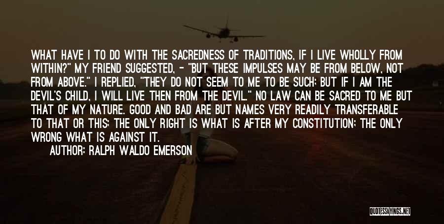 Ralph Waldo Emerson Quotes: What Have I To Do With The Sacredness Of Traditions, If I Live Wholly From Within? My Friend Suggested, -