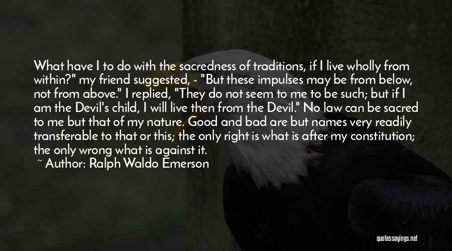 Ralph Waldo Emerson Quotes: What Have I To Do With The Sacredness Of Traditions, If I Live Wholly From Within? My Friend Suggested, -