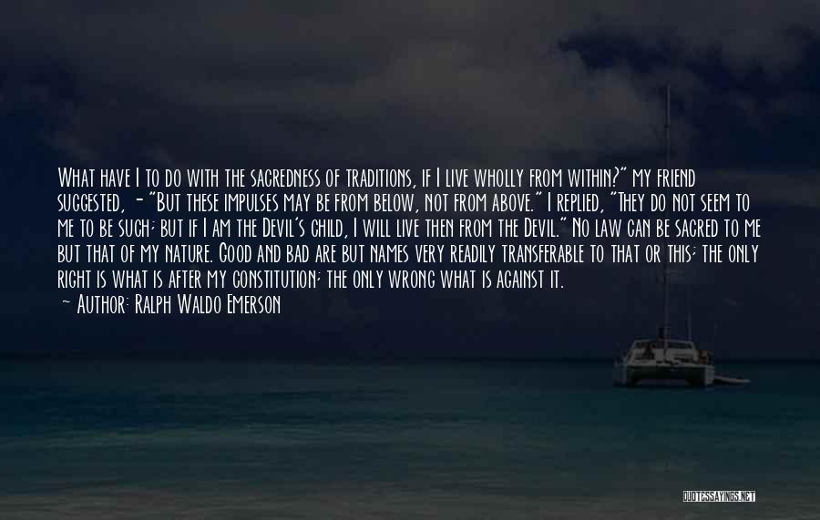 Ralph Waldo Emerson Quotes: What Have I To Do With The Sacredness Of Traditions, If I Live Wholly From Within? My Friend Suggested, -