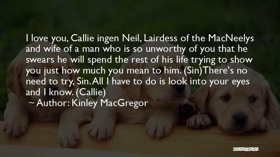 Kinley MacGregor Quotes: I Love You, Callie Ingen Neil, Lairdess Of The Macneelys And Wife Of A Man Who Is So Unworthy Of