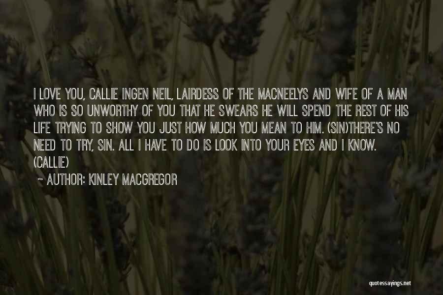 Kinley MacGregor Quotes: I Love You, Callie Ingen Neil, Lairdess Of The Macneelys And Wife Of A Man Who Is So Unworthy Of