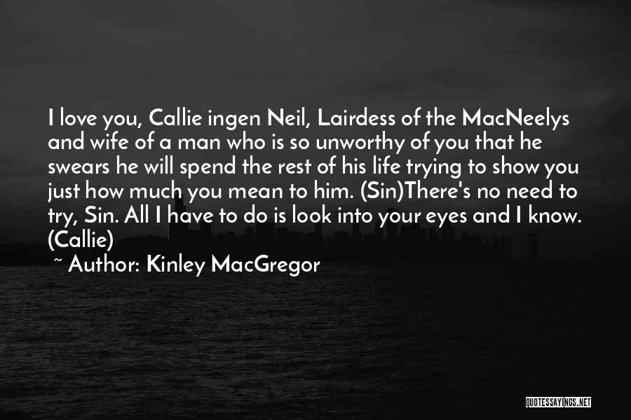 Kinley MacGregor Quotes: I Love You, Callie Ingen Neil, Lairdess Of The Macneelys And Wife Of A Man Who Is So Unworthy Of