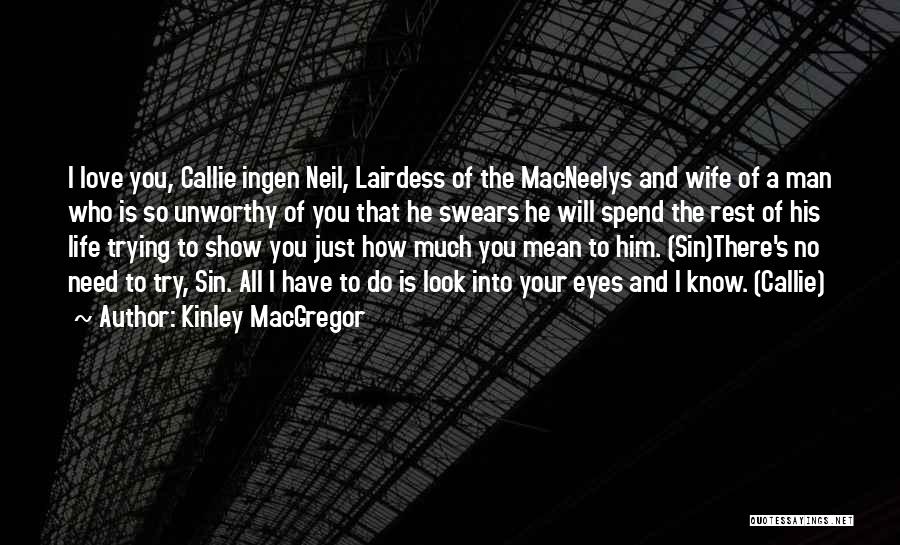 Kinley MacGregor Quotes: I Love You, Callie Ingen Neil, Lairdess Of The Macneelys And Wife Of A Man Who Is So Unworthy Of