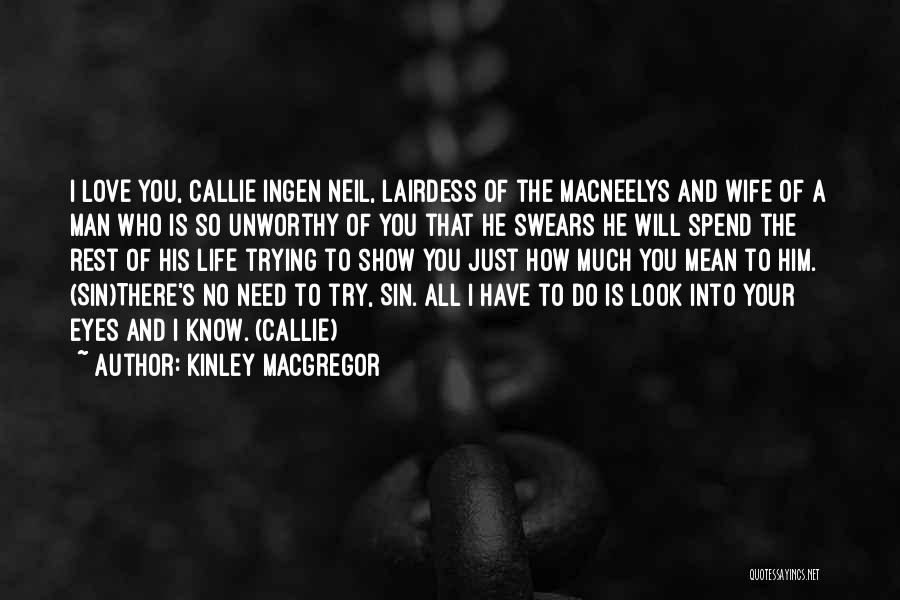 Kinley MacGregor Quotes: I Love You, Callie Ingen Neil, Lairdess Of The Macneelys And Wife Of A Man Who Is So Unworthy Of