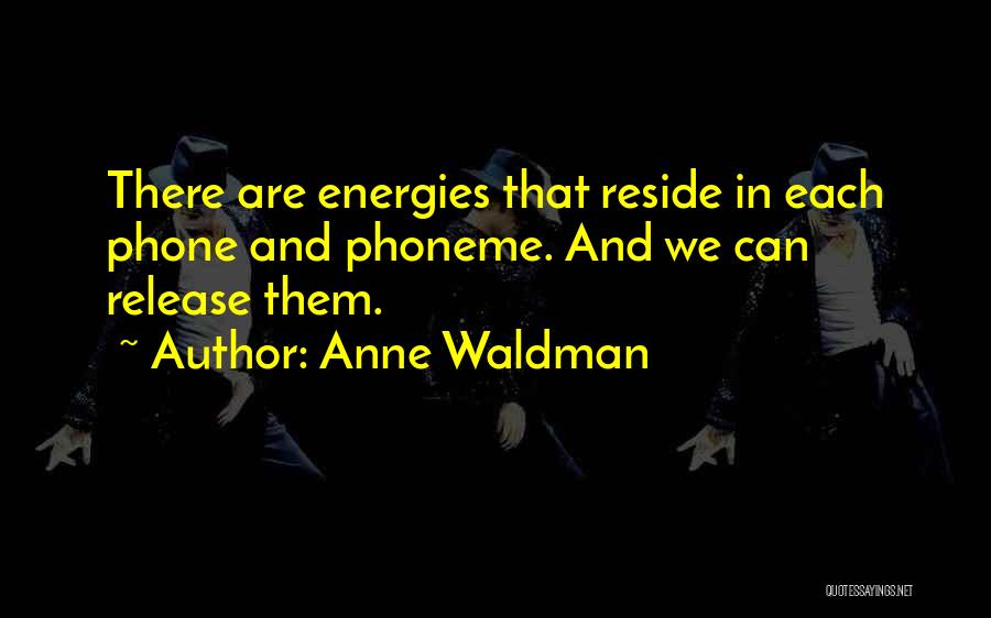 Anne Waldman Quotes: There Are Energies That Reside In Each Phone And Phoneme. And We Can Release Them.