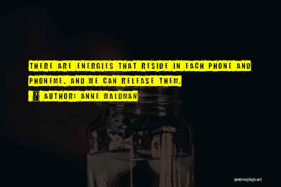 Anne Waldman Quotes: There Are Energies That Reside In Each Phone And Phoneme. And We Can Release Them.