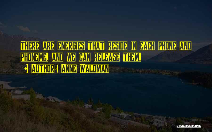 Anne Waldman Quotes: There Are Energies That Reside In Each Phone And Phoneme. And We Can Release Them.