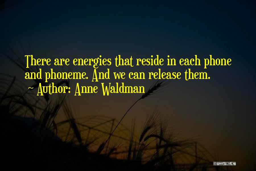 Anne Waldman Quotes: There Are Energies That Reside In Each Phone And Phoneme. And We Can Release Them.