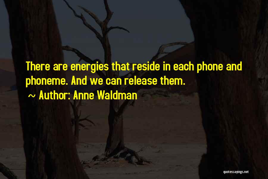 Anne Waldman Quotes: There Are Energies That Reside In Each Phone And Phoneme. And We Can Release Them.