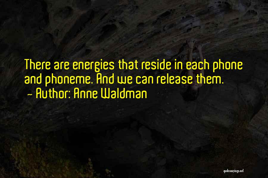 Anne Waldman Quotes: There Are Energies That Reside In Each Phone And Phoneme. And We Can Release Them.