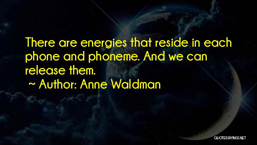 Anne Waldman Quotes: There Are Energies That Reside In Each Phone And Phoneme. And We Can Release Them.