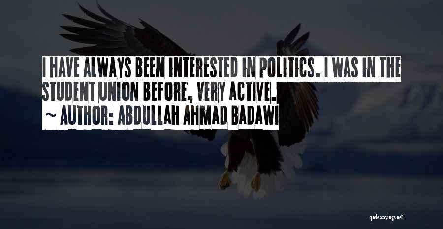 Abdullah Ahmad Badawi Quotes: I Have Always Been Interested In Politics. I Was In The Student Union Before, Very Active.