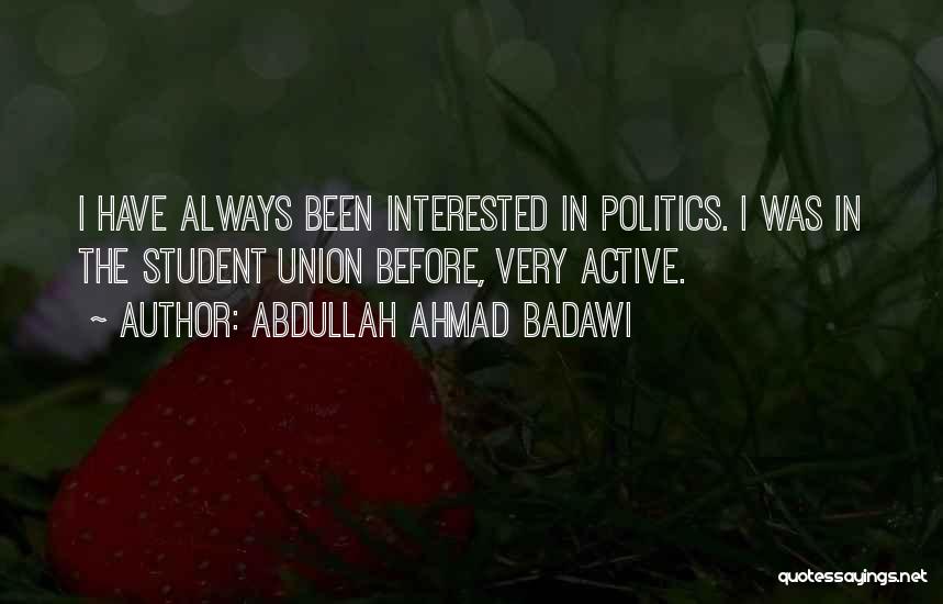 Abdullah Ahmad Badawi Quotes: I Have Always Been Interested In Politics. I Was In The Student Union Before, Very Active.