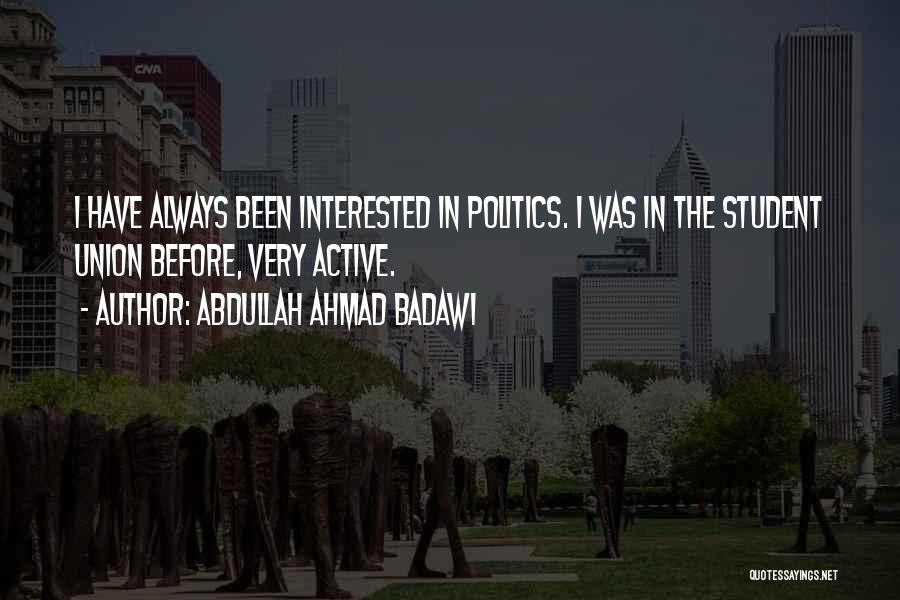 Abdullah Ahmad Badawi Quotes: I Have Always Been Interested In Politics. I Was In The Student Union Before, Very Active.