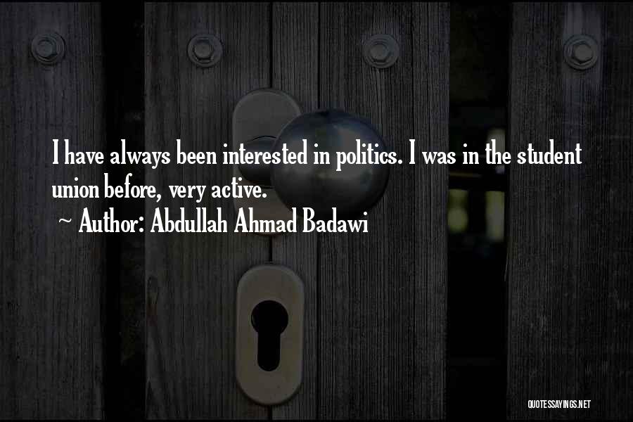 Abdullah Ahmad Badawi Quotes: I Have Always Been Interested In Politics. I Was In The Student Union Before, Very Active.