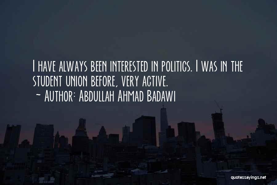 Abdullah Ahmad Badawi Quotes: I Have Always Been Interested In Politics. I Was In The Student Union Before, Very Active.