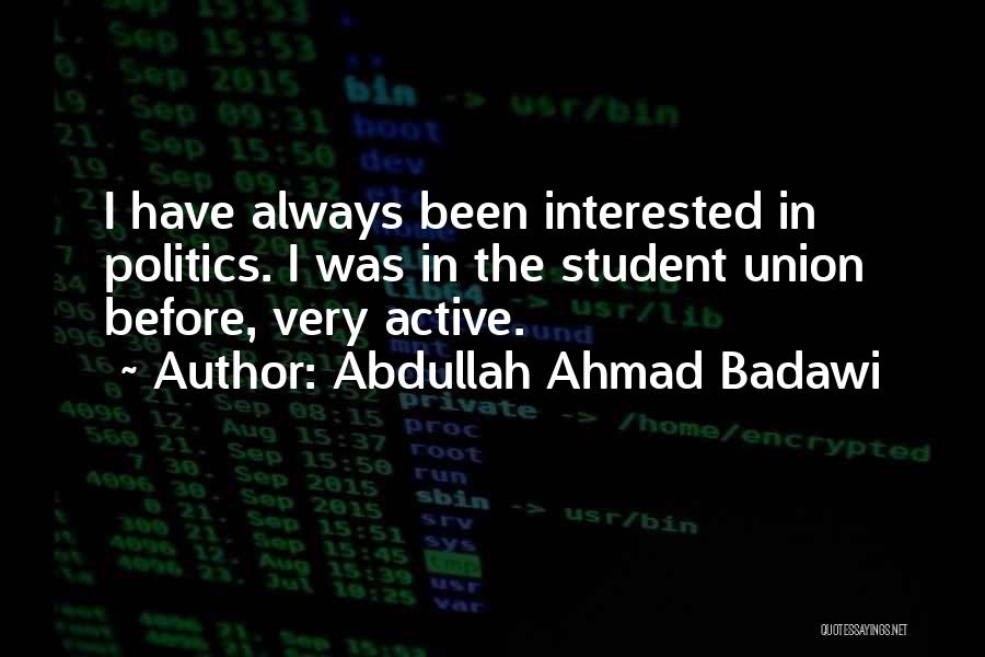 Abdullah Ahmad Badawi Quotes: I Have Always Been Interested In Politics. I Was In The Student Union Before, Very Active.