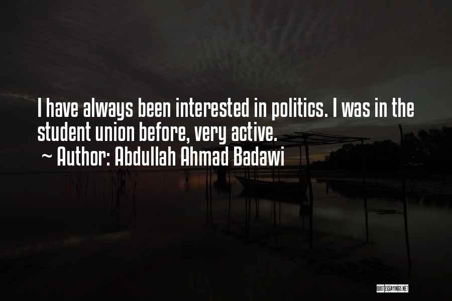 Abdullah Ahmad Badawi Quotes: I Have Always Been Interested In Politics. I Was In The Student Union Before, Very Active.