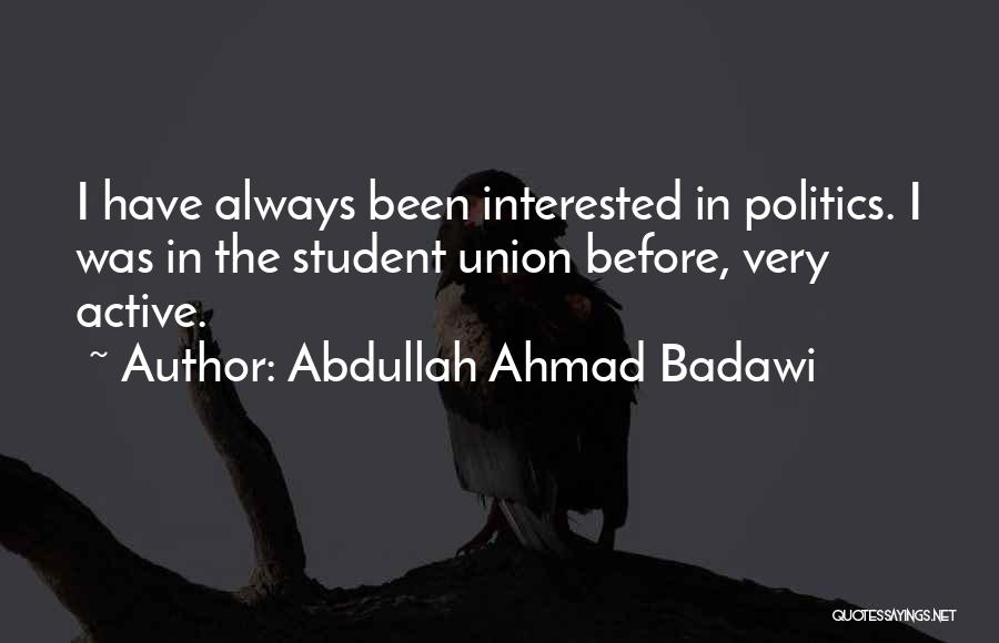 Abdullah Ahmad Badawi Quotes: I Have Always Been Interested In Politics. I Was In The Student Union Before, Very Active.