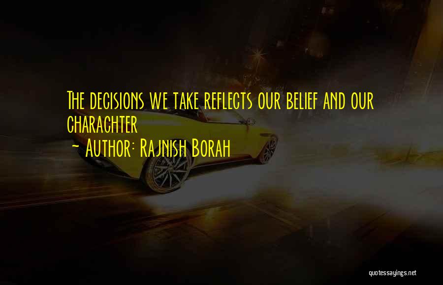 Rajnish Borah Quotes: The Decisions We Take Reflects Our Belief And Our Charachter