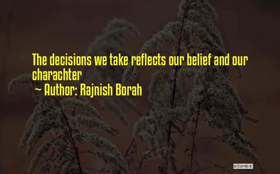 Rajnish Borah Quotes: The Decisions We Take Reflects Our Belief And Our Charachter