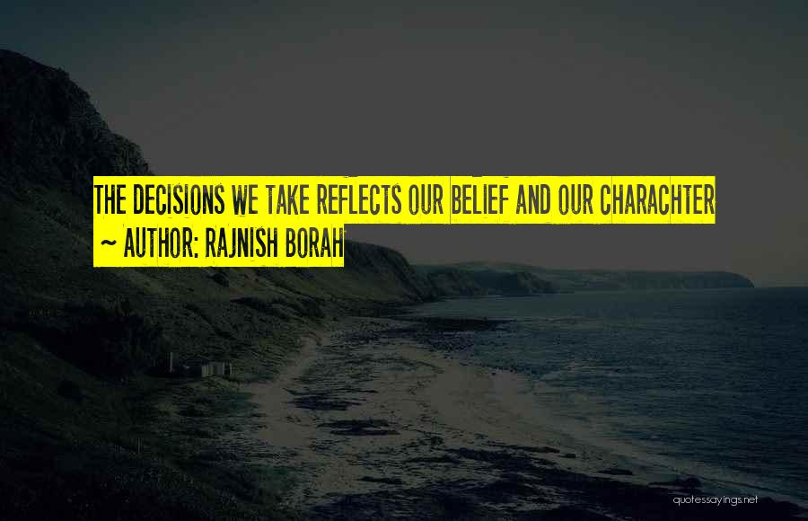 Rajnish Borah Quotes: The Decisions We Take Reflects Our Belief And Our Charachter
