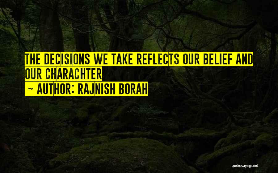 Rajnish Borah Quotes: The Decisions We Take Reflects Our Belief And Our Charachter