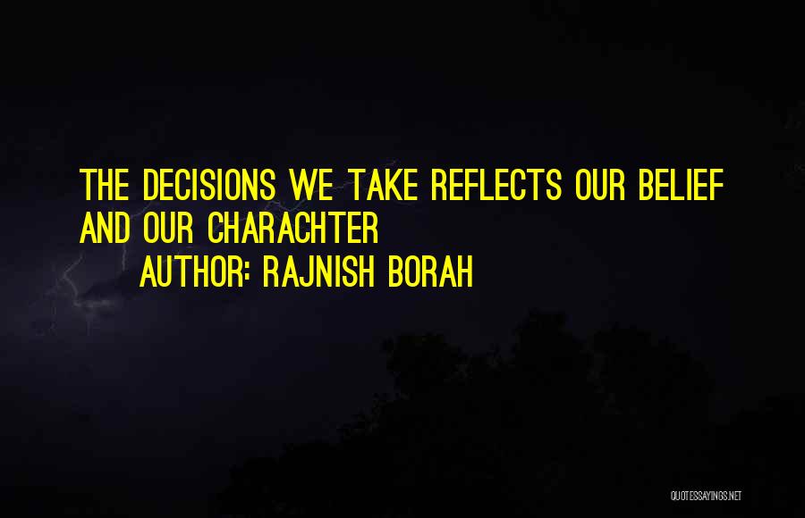 Rajnish Borah Quotes: The Decisions We Take Reflects Our Belief And Our Charachter