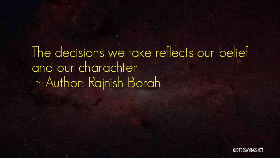 Rajnish Borah Quotes: The Decisions We Take Reflects Our Belief And Our Charachter