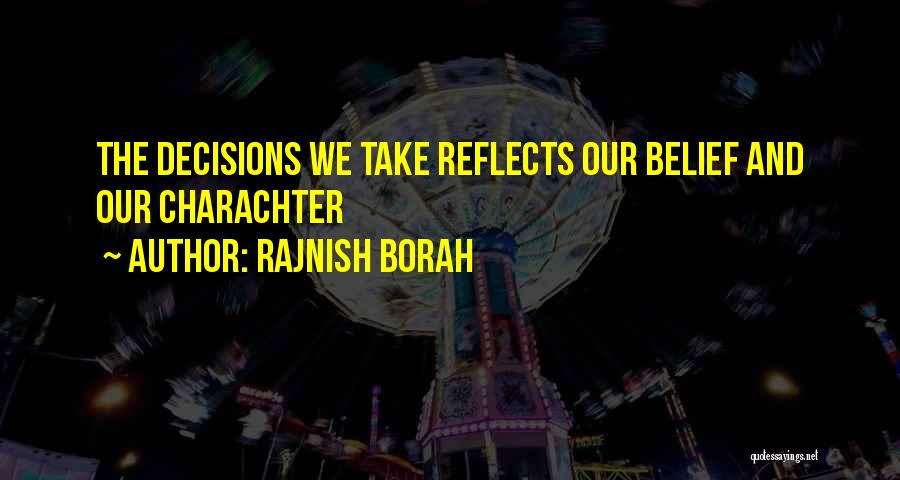 Rajnish Borah Quotes: The Decisions We Take Reflects Our Belief And Our Charachter