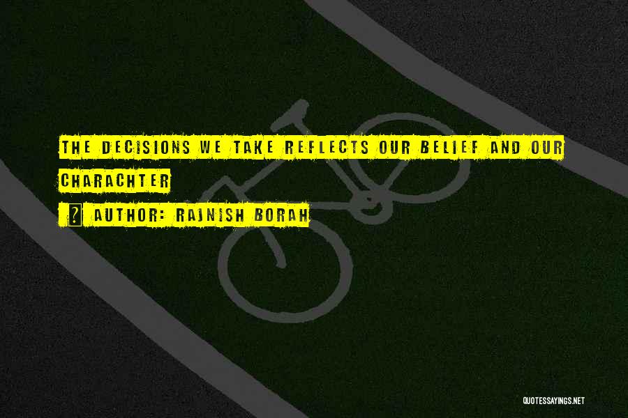 Rajnish Borah Quotes: The Decisions We Take Reflects Our Belief And Our Charachter