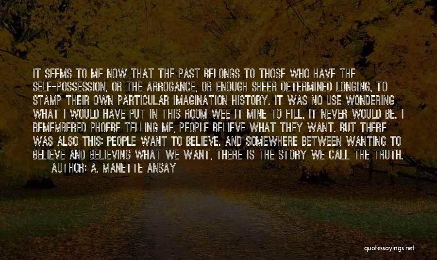 A. Manette Ansay Quotes: It Seems To Me Now That The Past Belongs To Those Who Have The Self-possession, Or The Arrogance, Or Enough