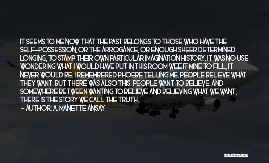 A. Manette Ansay Quotes: It Seems To Me Now That The Past Belongs To Those Who Have The Self-possession, Or The Arrogance, Or Enough
