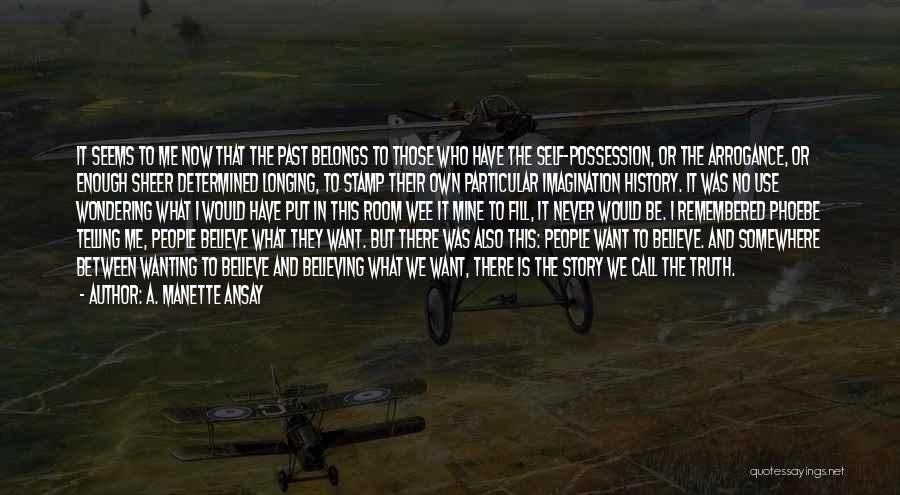 A. Manette Ansay Quotes: It Seems To Me Now That The Past Belongs To Those Who Have The Self-possession, Or The Arrogance, Or Enough