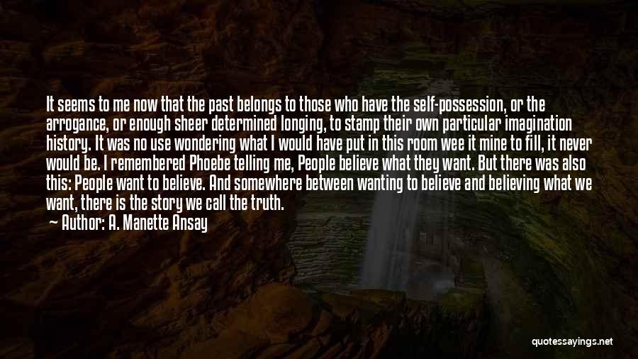 A. Manette Ansay Quotes: It Seems To Me Now That The Past Belongs To Those Who Have The Self-possession, Or The Arrogance, Or Enough