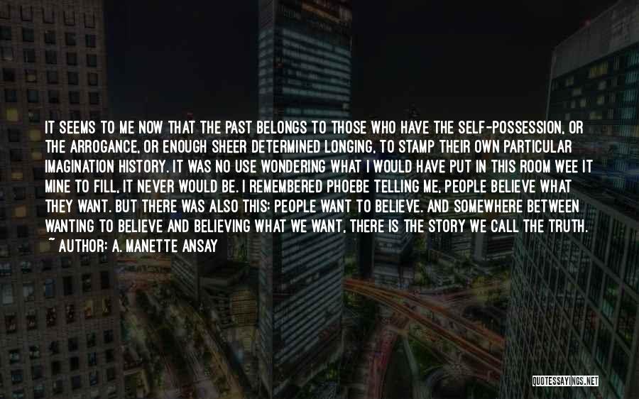 A. Manette Ansay Quotes: It Seems To Me Now That The Past Belongs To Those Who Have The Self-possession, Or The Arrogance, Or Enough