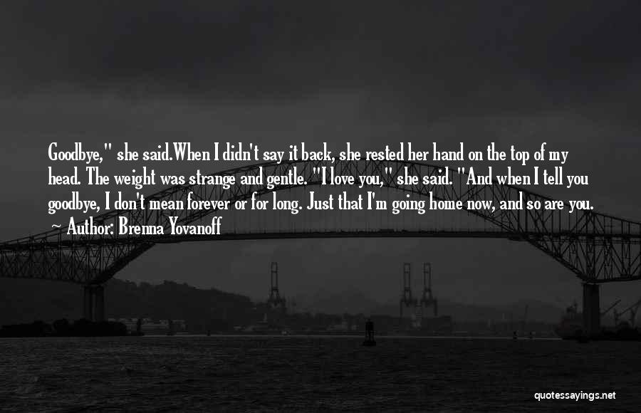 Brenna Yovanoff Quotes: Goodbye, She Said.when I Didn't Say It Back, She Rested Her Hand On The Top Of My Head. The Weight