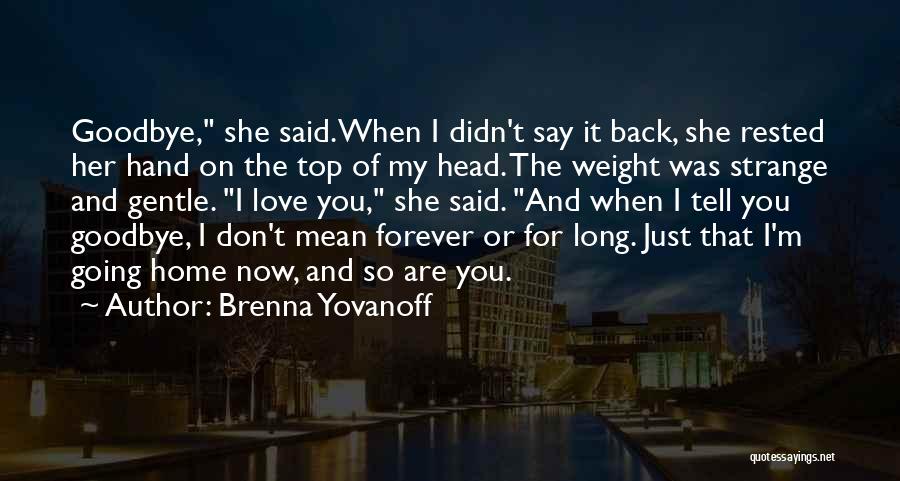 Brenna Yovanoff Quotes: Goodbye, She Said.when I Didn't Say It Back, She Rested Her Hand On The Top Of My Head. The Weight